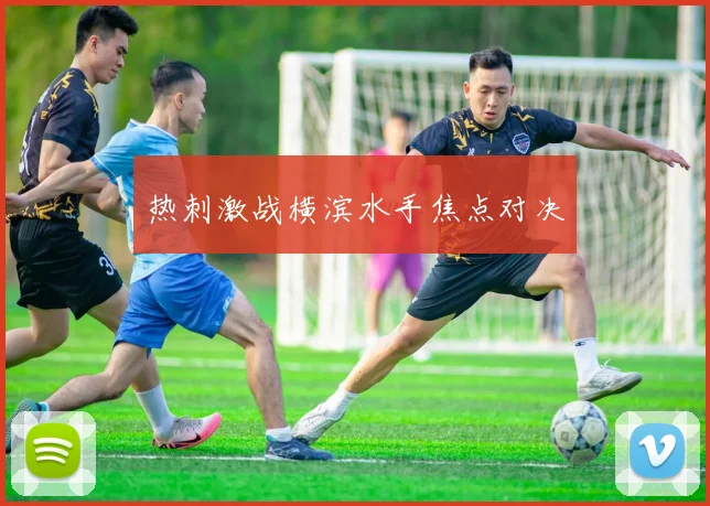热刺激战横滨水手焦点对决