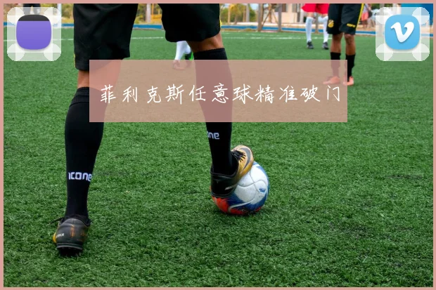 菲利克斯任意球精准破门