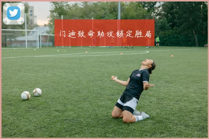 门迪致命助攻锁定胜局