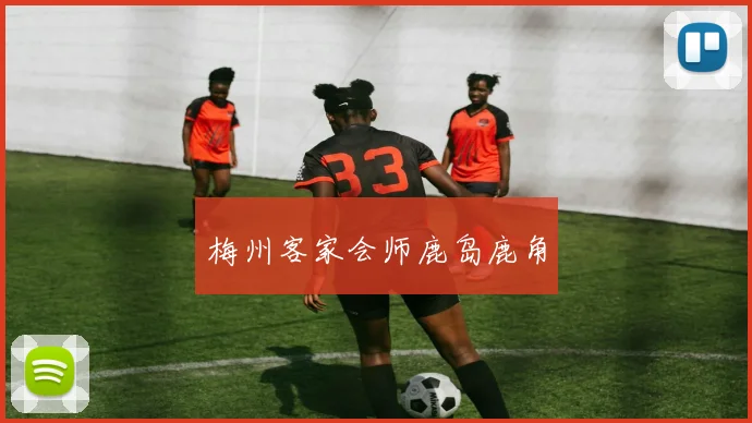 梅州客家会师鹿岛鹿角