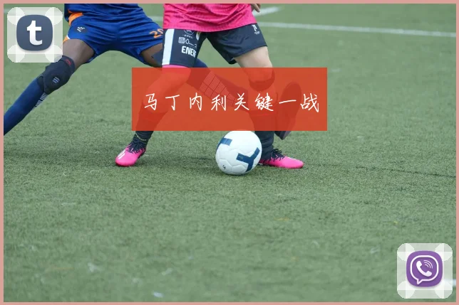 马丁内利关键一战