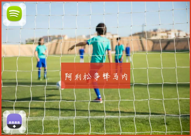 阿利松争锋马内