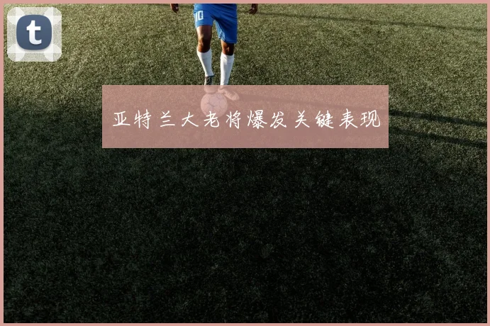 亚特兰大老将爆发关键表现