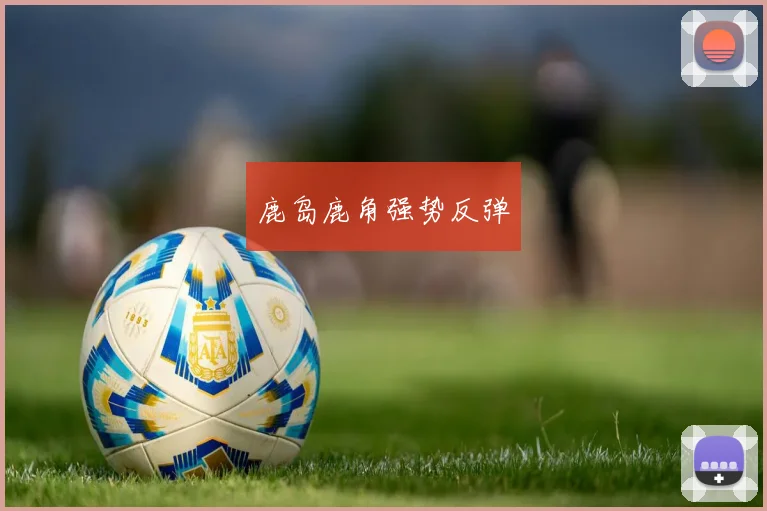 鹿岛鹿角强势反弹
