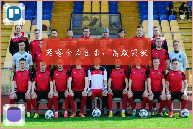 若塔全力出击，高效突破