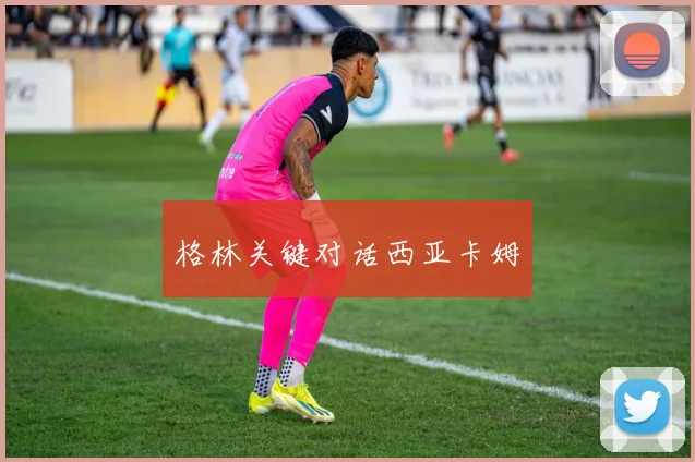 格林关键对话西亚卡姆