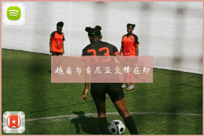越南与肯尼亚交锋在即