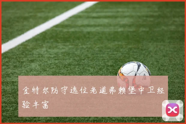 金特尔防守选位老道弗赖堡中卫经验丰富