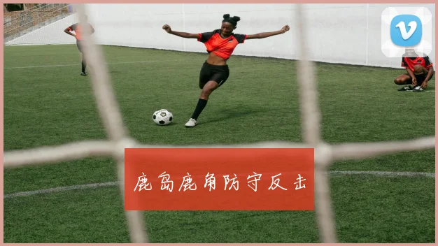 鹿岛鹿角防守反击