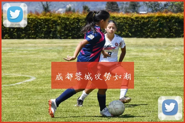 成都蓉城攻势如潮