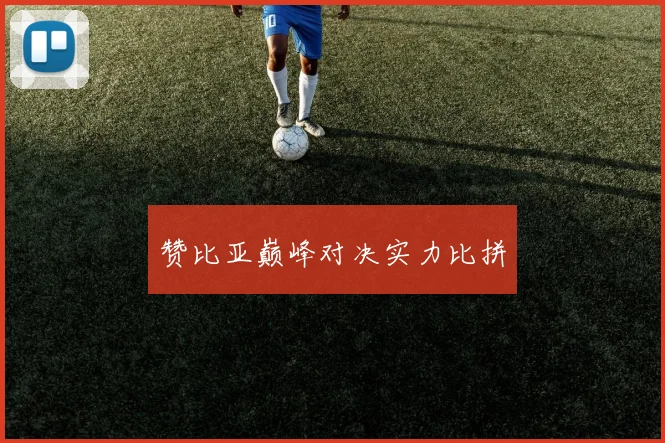 赞比亚巅峰对决实力比拼