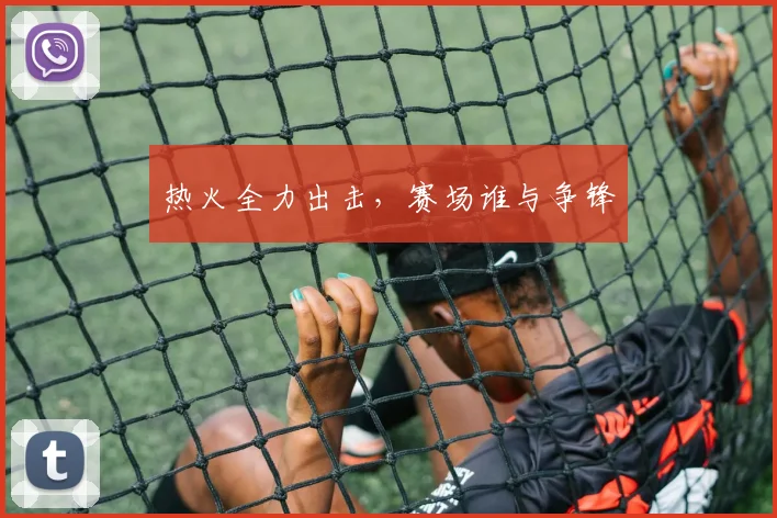 热火全力出击，赛场谁与争锋