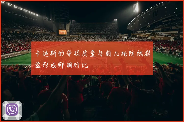 卡迪斯的争顶质量与前几轮防线崩盘形成鲜明对比
