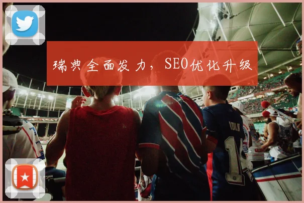 瑞典全面发力，SEO优化升级