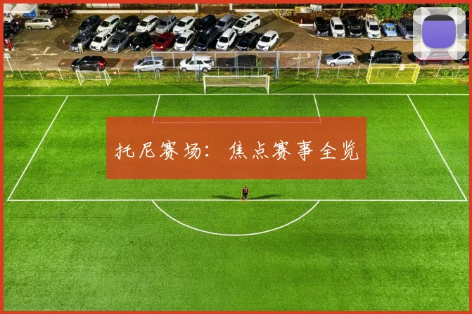 托尼赛场：焦点赛事全览