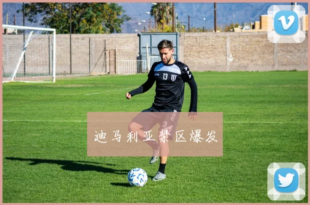 迪马利亚禁区爆发