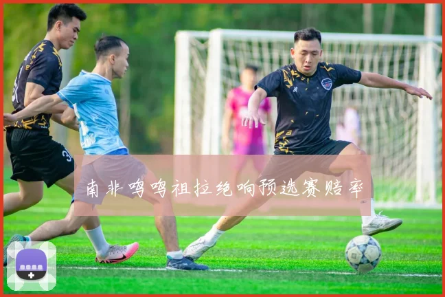 南非鸣鸣祖拉绝响预选赛赔率