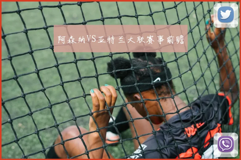 阿森纳VS亚特兰大联赛事前瞻