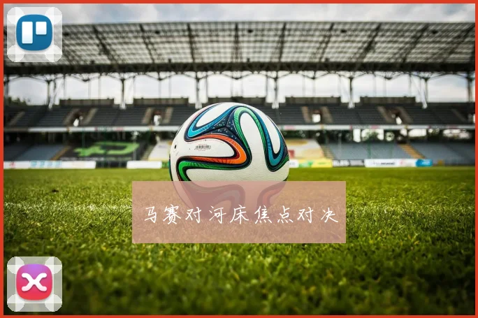 马赛对河床焦点对决
