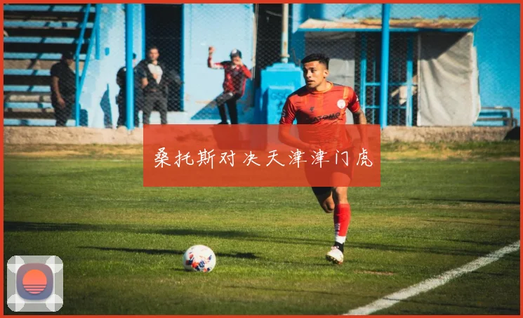 桑托斯对决天津津门虎