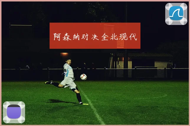 阿森纳对决全北现代