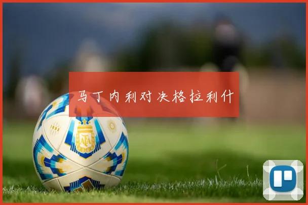 马丁内利对决格拉利什