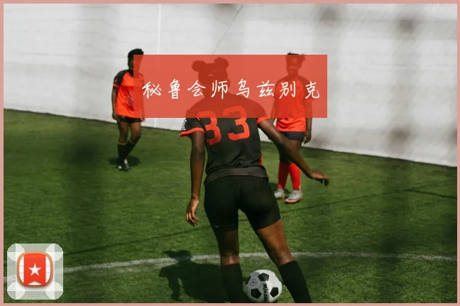 秘鲁会师乌兹别克