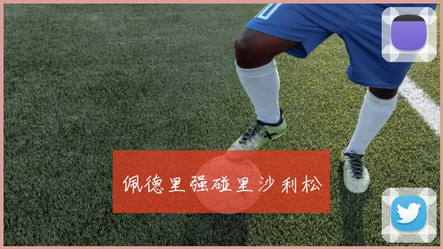 佩德里强碰里沙利松