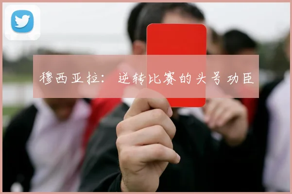 穆西亚拉：逆转比赛的头号功臣