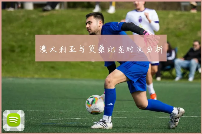 澳大利亚与莫桑比克对决分析