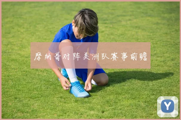 摩纳哥对阵美洲队赛事前瞻