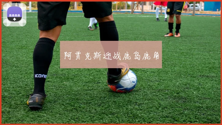 阿贾克斯迎战鹿岛鹿角
