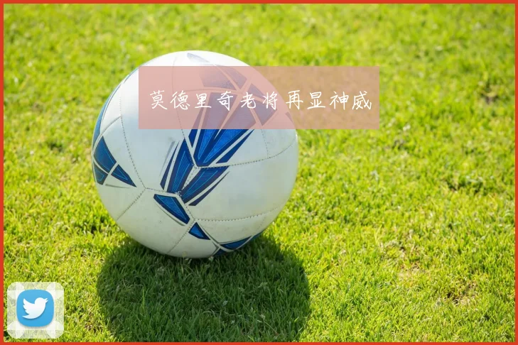 莫德里奇老将再显神威