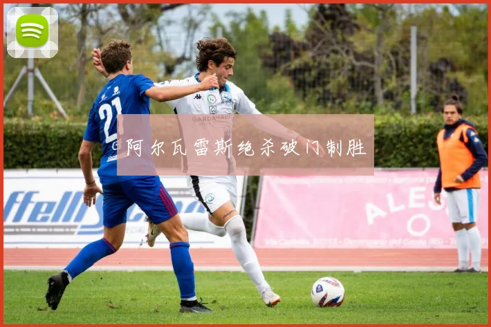 阿尔瓦雷斯绝杀破门制胜