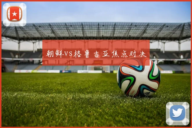 朝鲜vs格鲁吉亚焦点对决