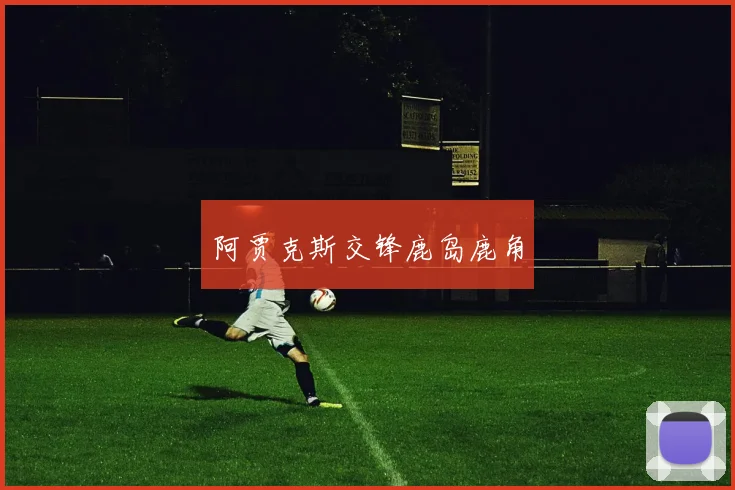 阿贾克斯交锋鹿岛鹿角