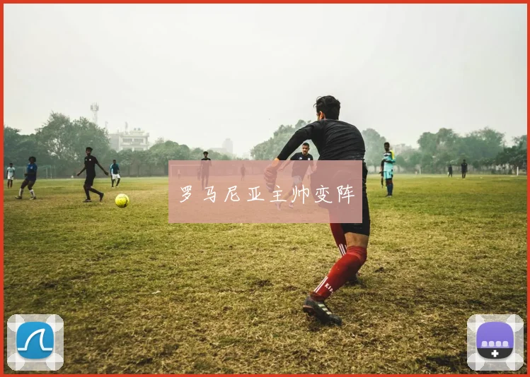 罗马尼亚主帅变阵