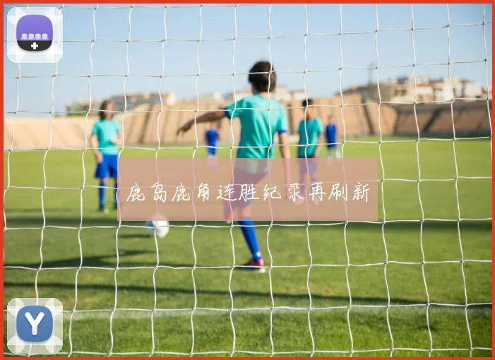 鹿岛鹿角连胜纪录再刷新