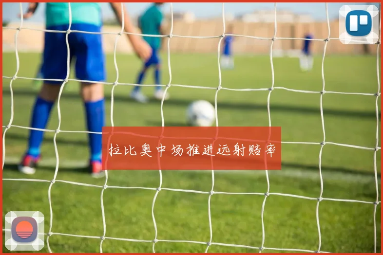 拉比奥中场推进远射赔率
