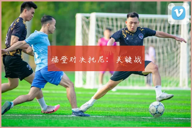 福登对决托尼：关键战