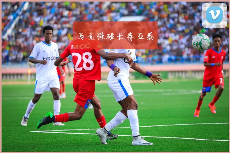 马竞强碰长春亚泰