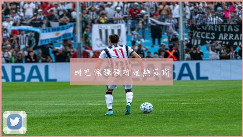 姆巴佩强强对话热苏斯