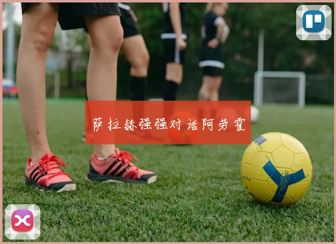 萨拉赫强强对话阿劳霍