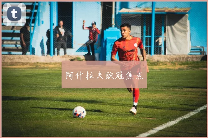 阿什拉夫欧冠焦点