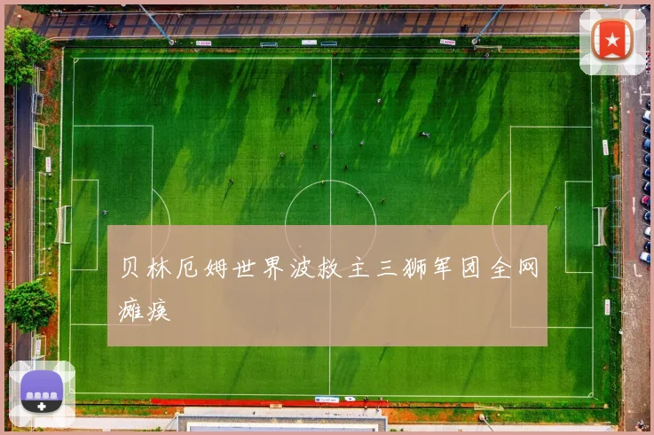 贝林厄姆世界波救主三狮军团全网瘫痪