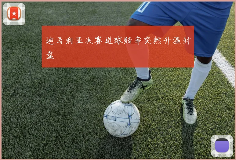 迪马利亚决赛进球赔率突然升温封盘