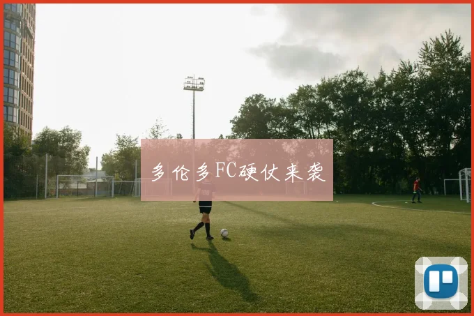 多伦多FC硬仗来袭