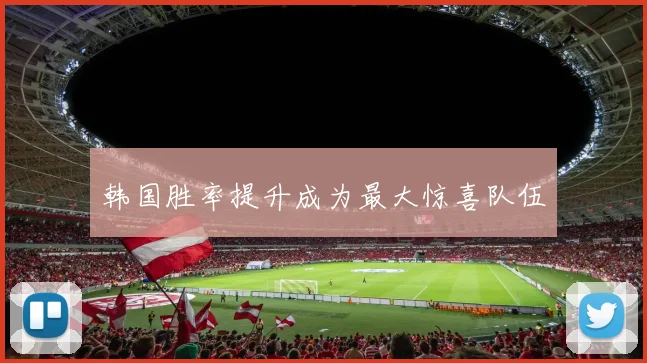 韩国胜率提升成为最大惊喜队伍