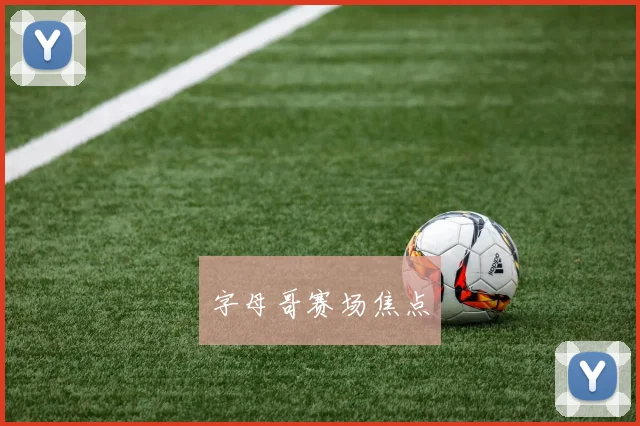 字母哥赛场焦点