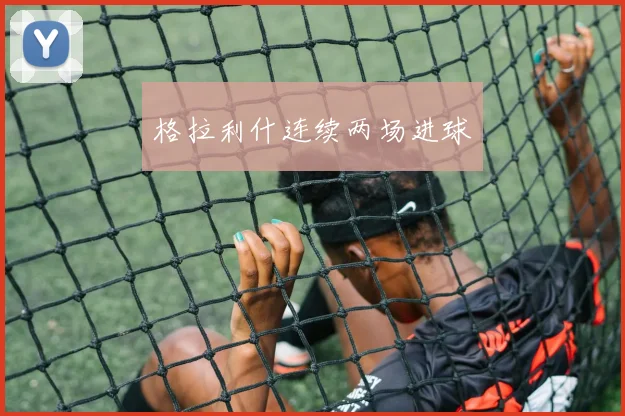 格拉利什连续两场进球